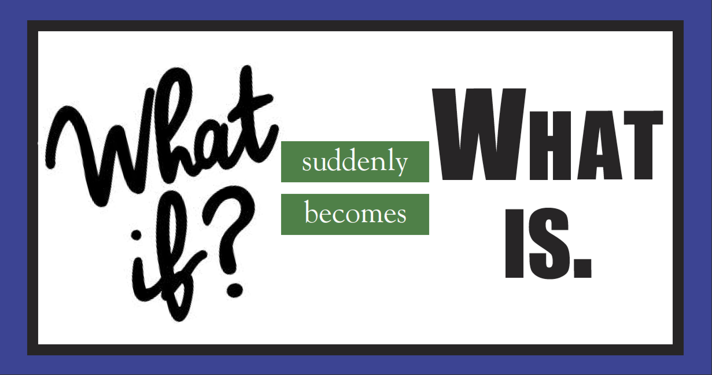 When What If Becomes What Is